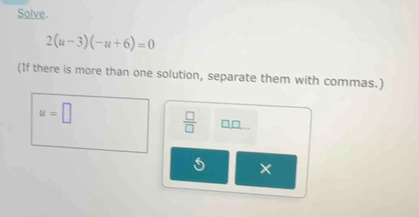 solve. 2(u - 3)(-u + 6) = 0 (if there is more than one solution, separa…