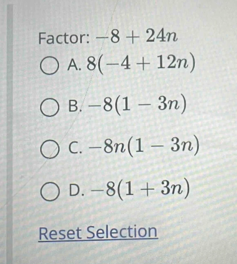 factor: $-8 + 24n$ a. $8(-4 + 12n)$ b. $-8(1 - 3n)$ c. $-8n(1 - 3n)$ d.…