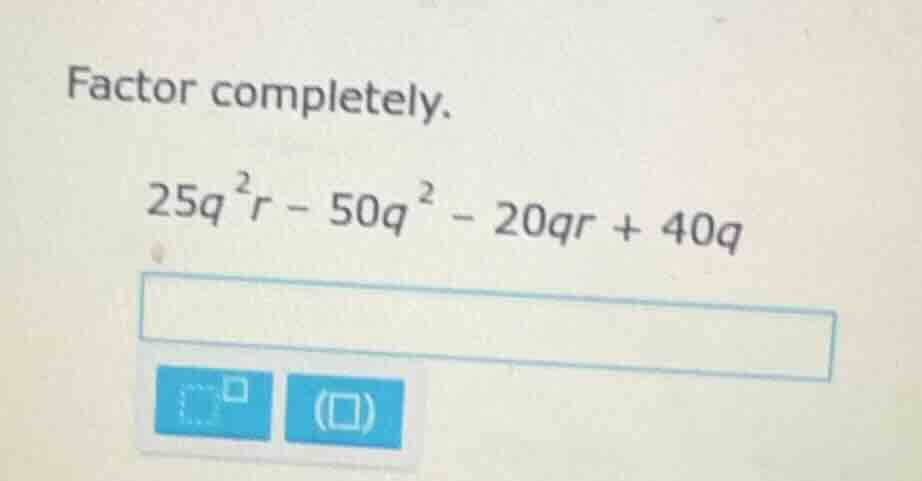 factor completely. $25q^{2}r - 50q^{2} - 20qr + 40q$