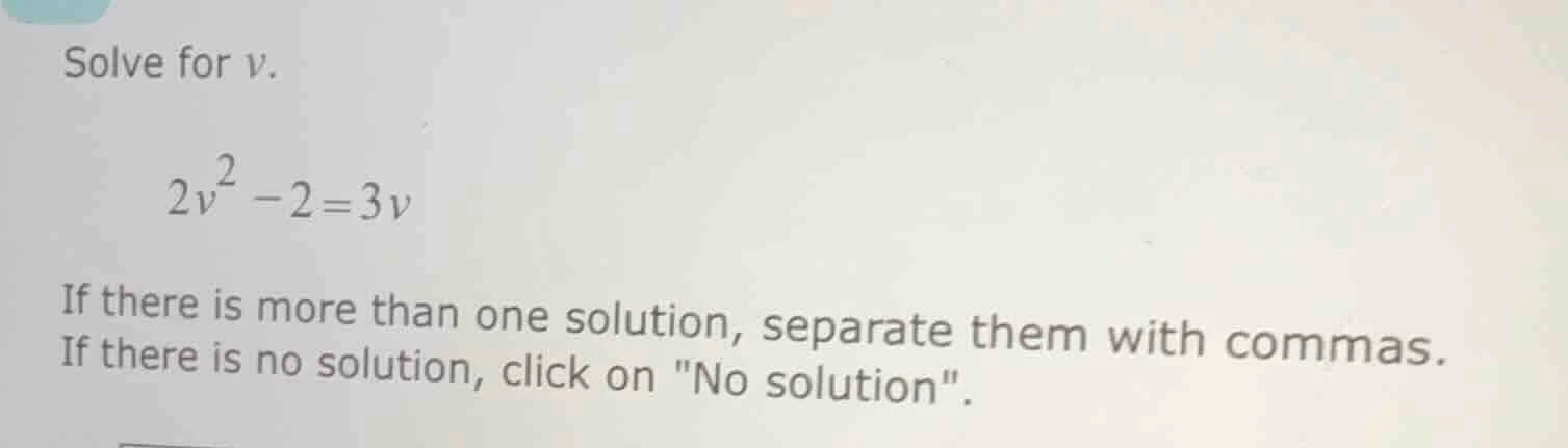 solve for v. $2v^2 - 2 = 3v$ if there is more than one solution, separa…