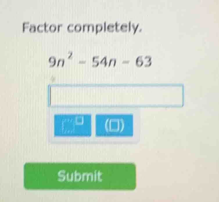 factor completely. $9n^2 - 54n - 63$