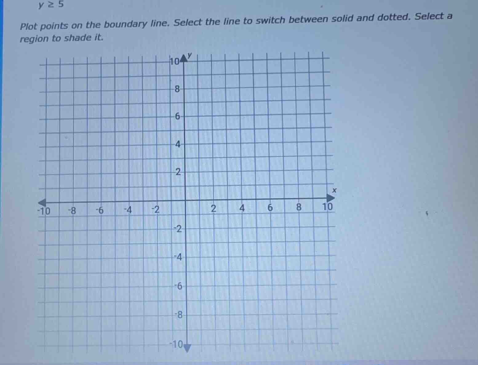 y ≥ 5 plot points on the boundary line. select the line to switch betwe…