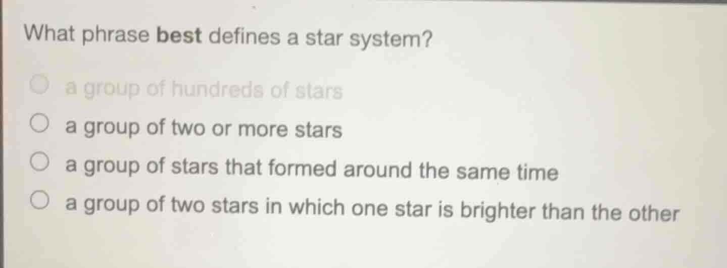 what phrase best defines a star system? ○ a group of hundreds of stars …