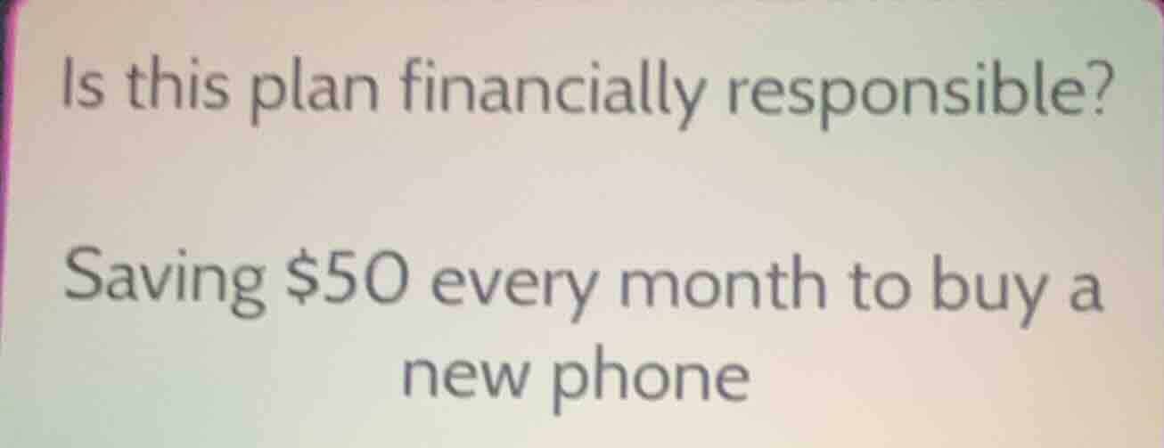 is this plan financially responsible? saving $50 every month to buy a n…
