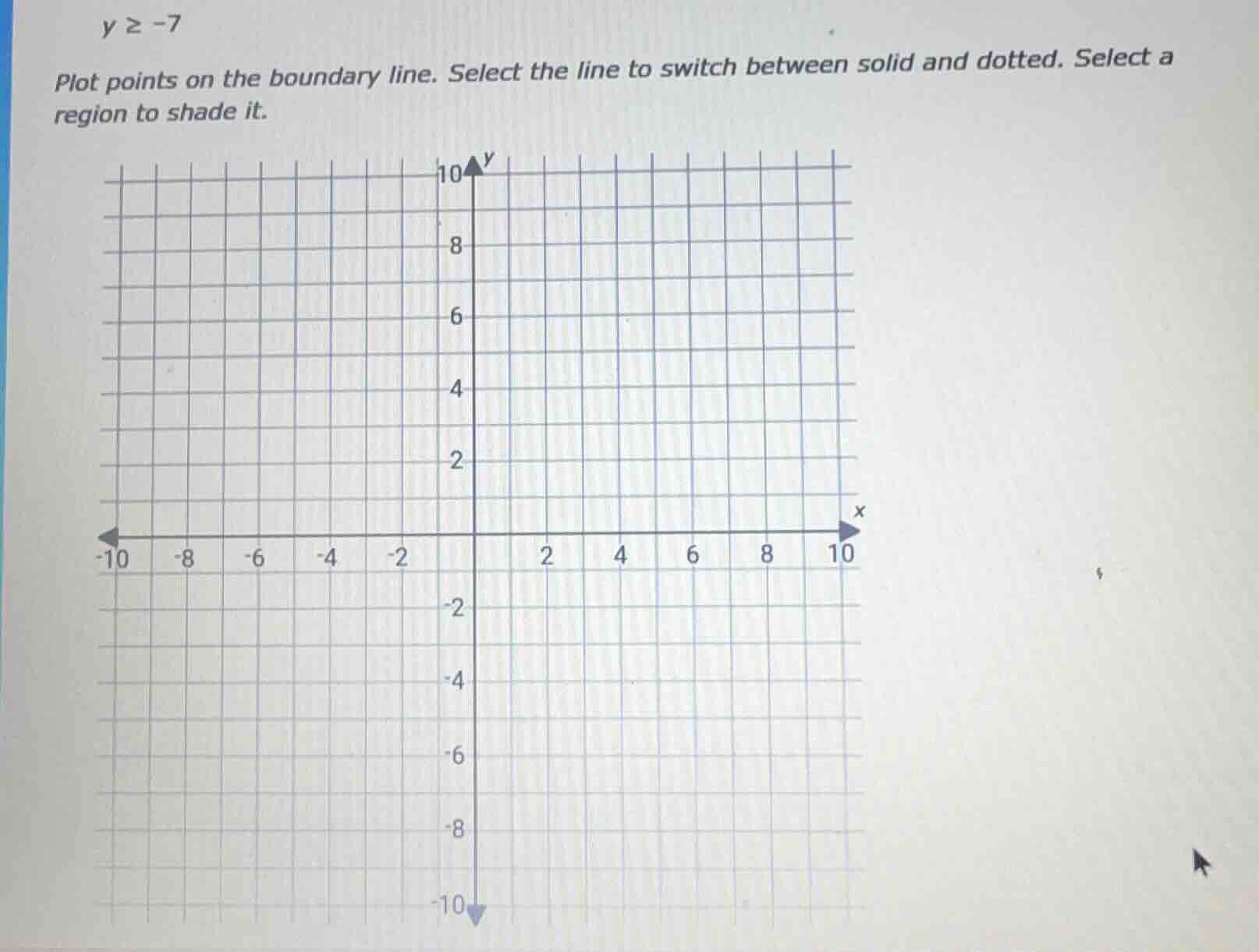 y ≥ -7 plot points on the boundary line. select the line to switch betw…