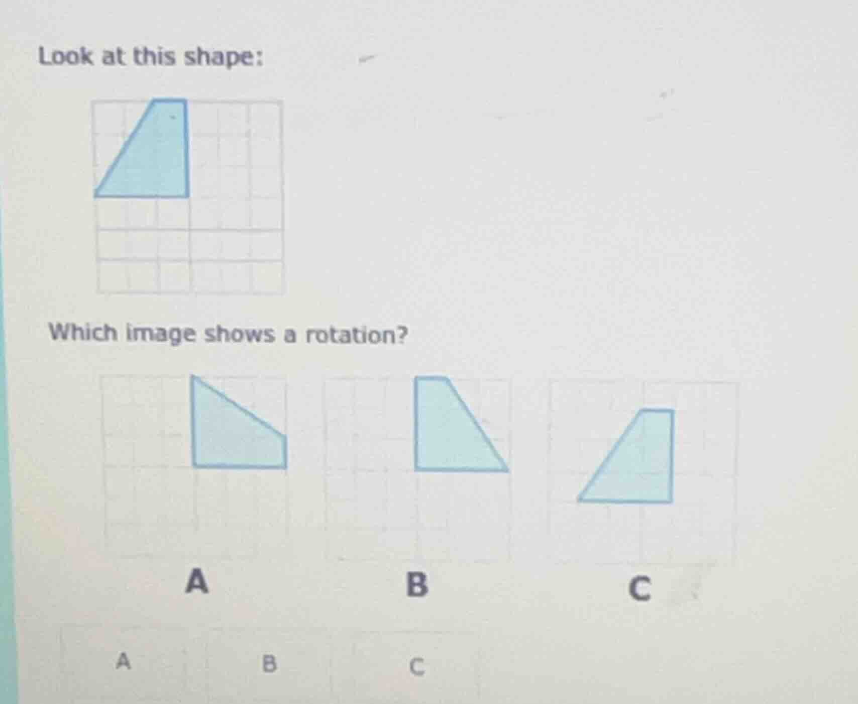 look at this shape: which image shows a rotation? a b c