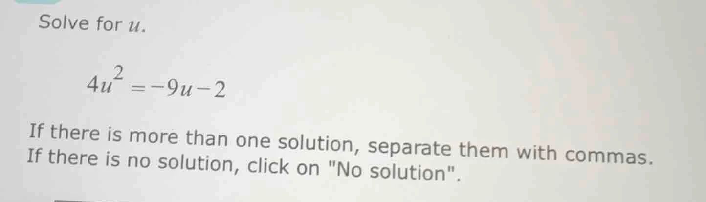 solve for u. $4u^2 = -9u - 2$ if there is more than one solution, separ…