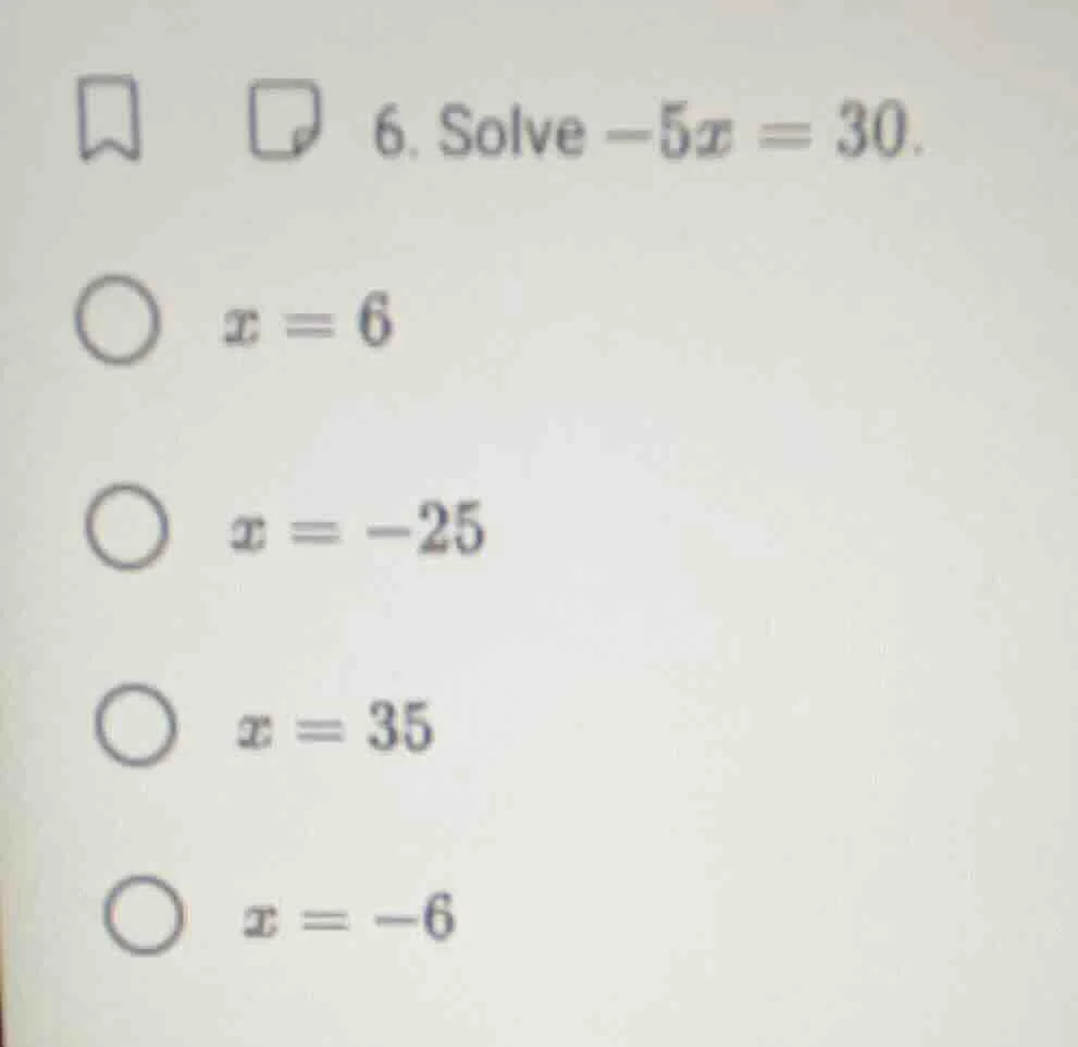 6. solve $-5x = 30$. $x = 6$ $x = -25$ $x = 35$ $x = -6$