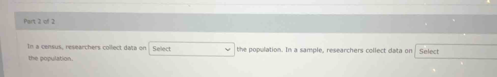 part 2 of 2 in a census, researchers collect data on select the populat…