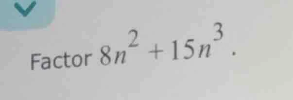 factor $8n^{2}+15n^{3}$.