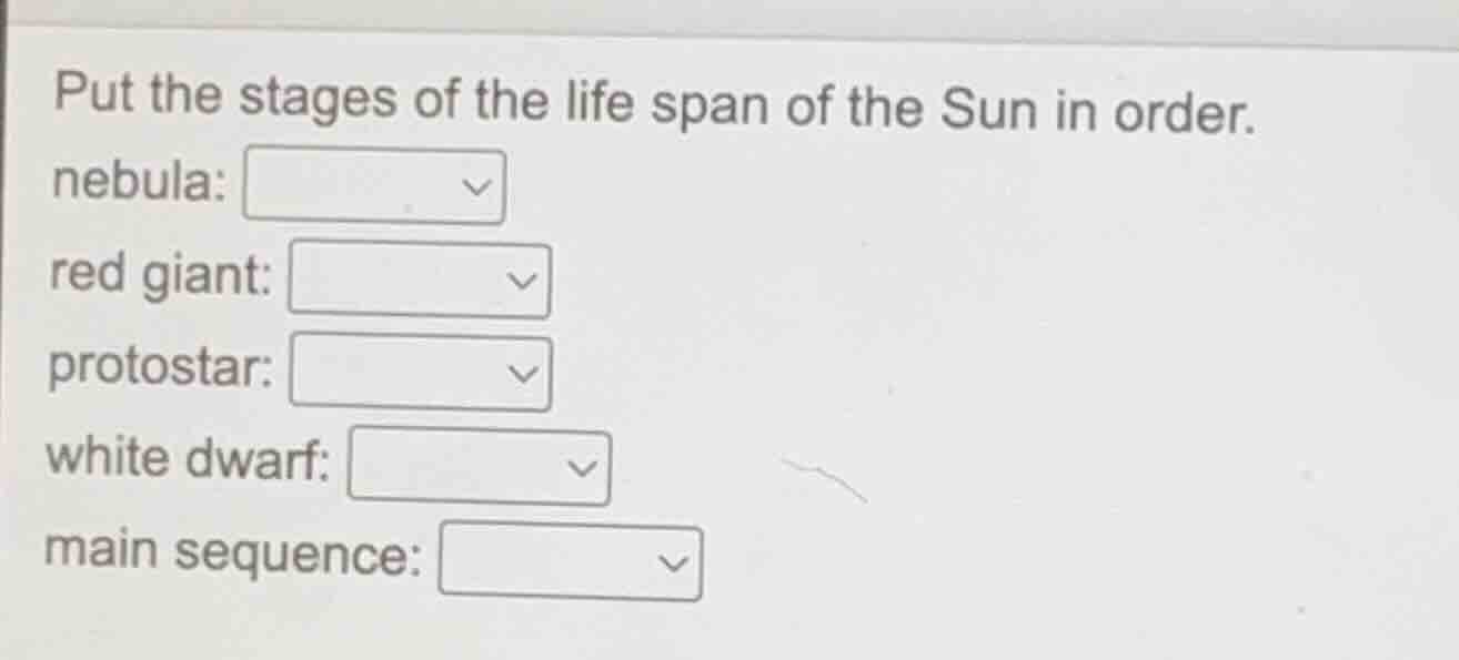 put the stages of the life span of the sun in order. nebula: red giant:…