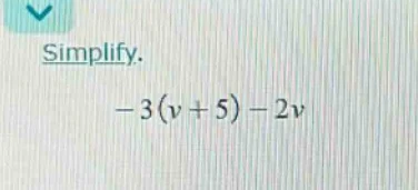 simplify. $-3(v + 5) - 2v$