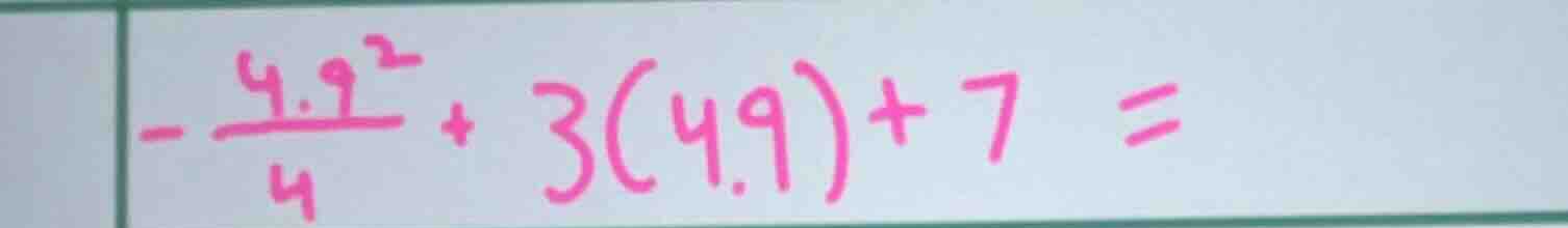 $-\frac{4.9^{2}}{4}+3(4.9)+7=$
