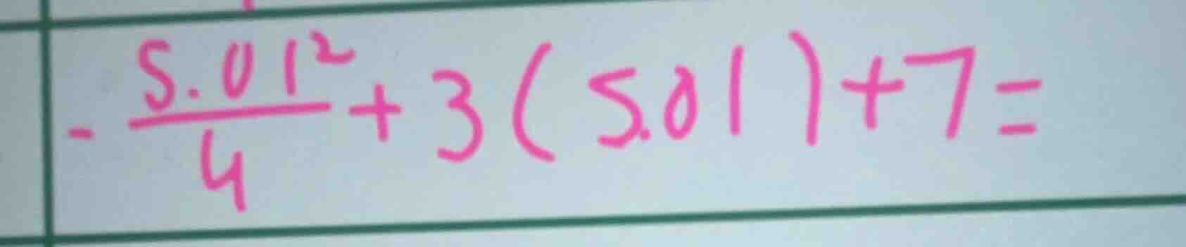 - \\frac{5.01^{2}}{4} + 3(5.01) + 7 =