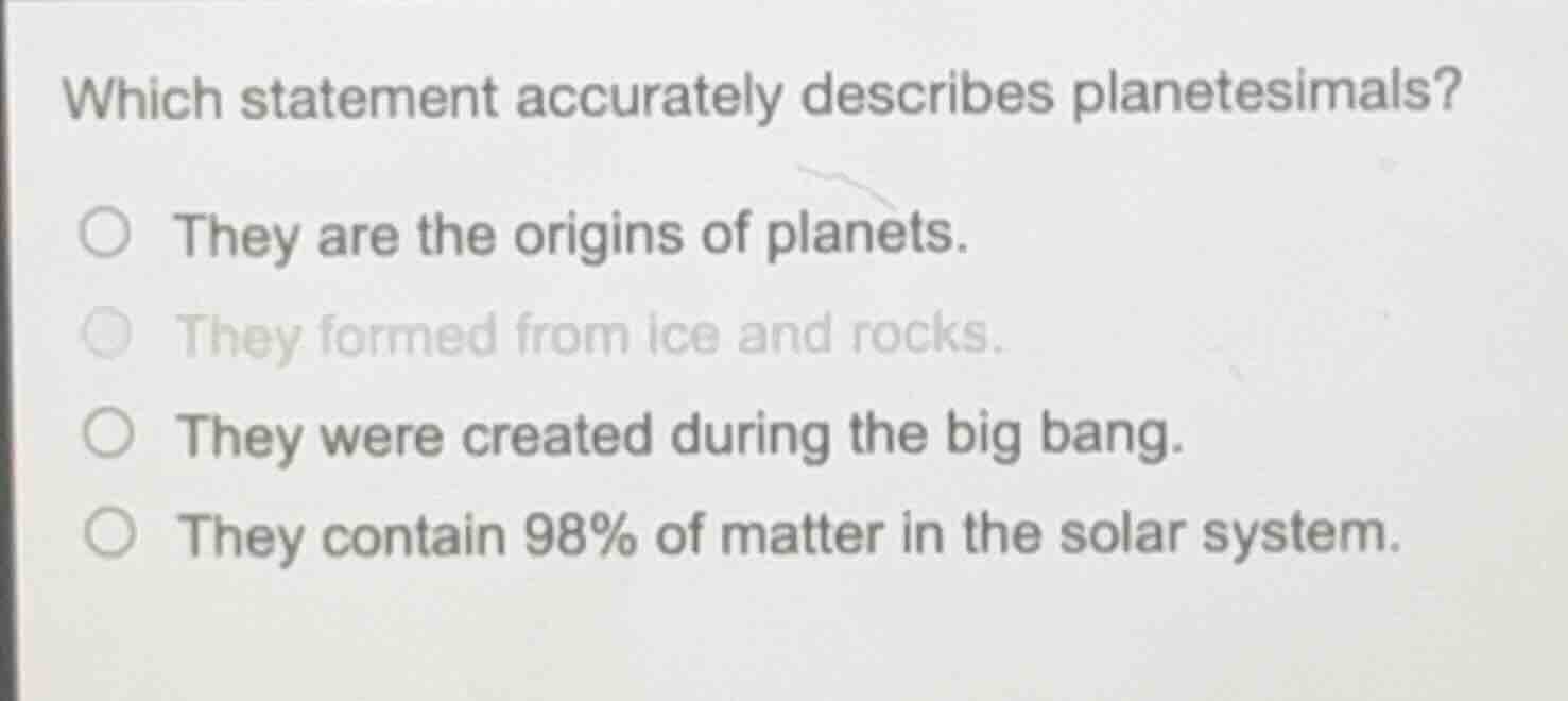 which statement accurately describes planetesimals? ○ they are the orig…