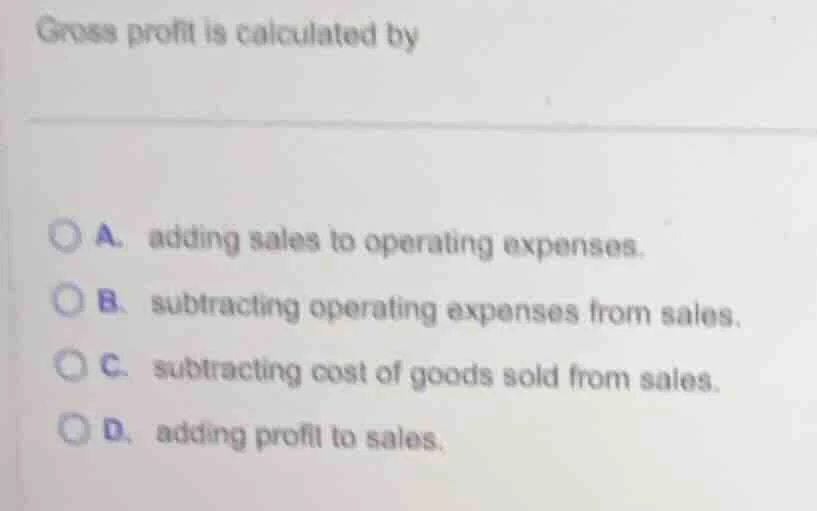 gross profit is calculated by a. adding sales to operating expenses. b.…