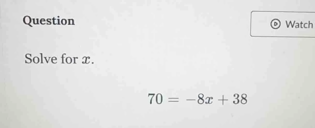 question solve for ( x ). ( 70 = -8x + 38 )