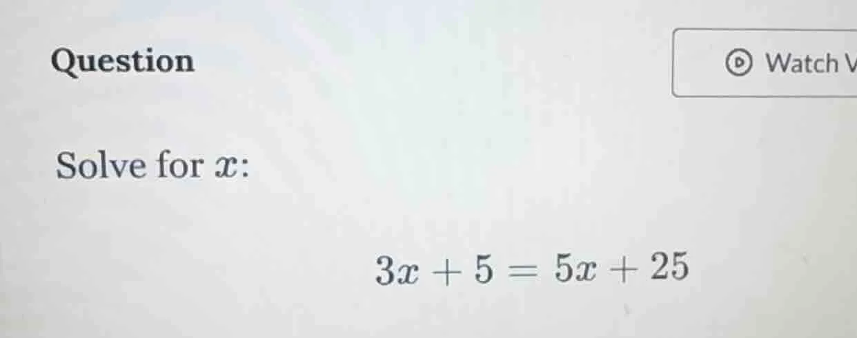 question solve for ( x ): ( 3x + 5 = 5x + 25 )