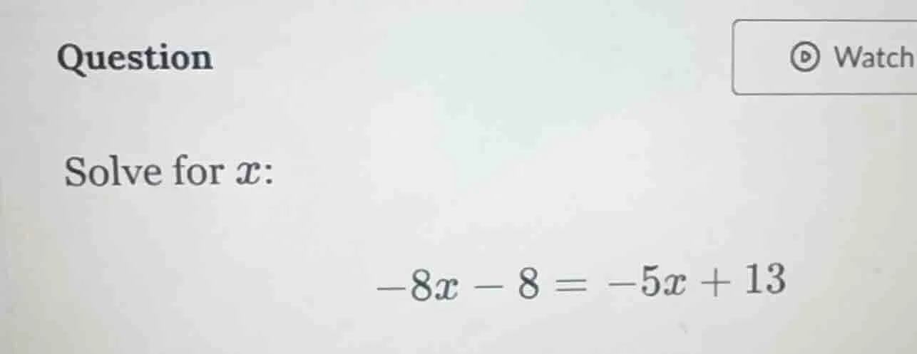 question solve for ( x ): ( -8x - 8 = -5x + 13 )