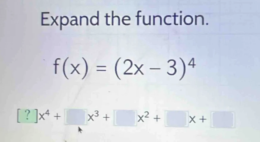 expand the function. $f(x) = (2x - 3)^4$ $?x^4 + \\square x^3 + \\squar…