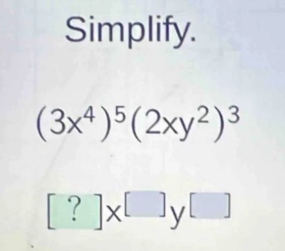 simplify. $(3x^4)^5(2xy^2)^3$ $?x^{\\square}y^{\\square}$