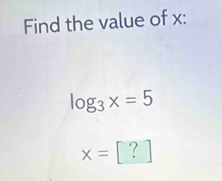 find the value of x: \\log_{3} x = 5 x = ?