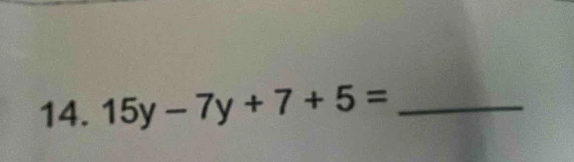 14. 15y - 7y + 7 + 5 = ______