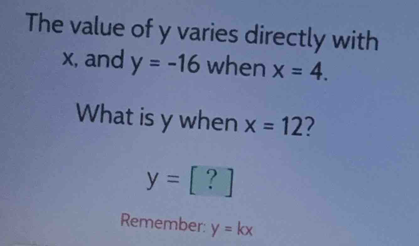 the value of y varies directly with x, and y = -16 when x = 4. what is …