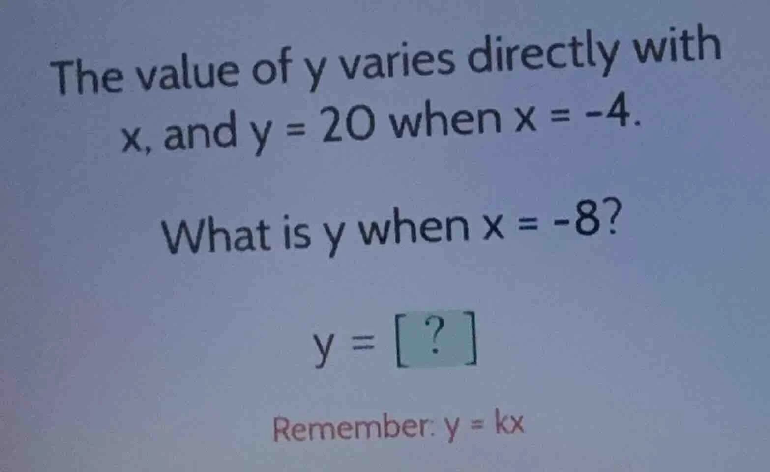 the value of y varies directly with x, and y = 20 when x = -4. what is …
