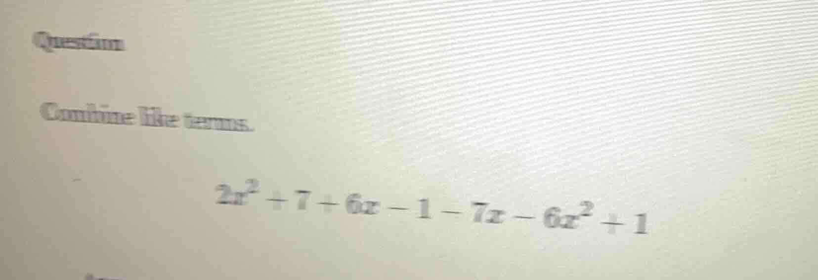 question combine like terms. $2x^2 + 7 + 6x - 1 - 7x - 6x^2 + 1$