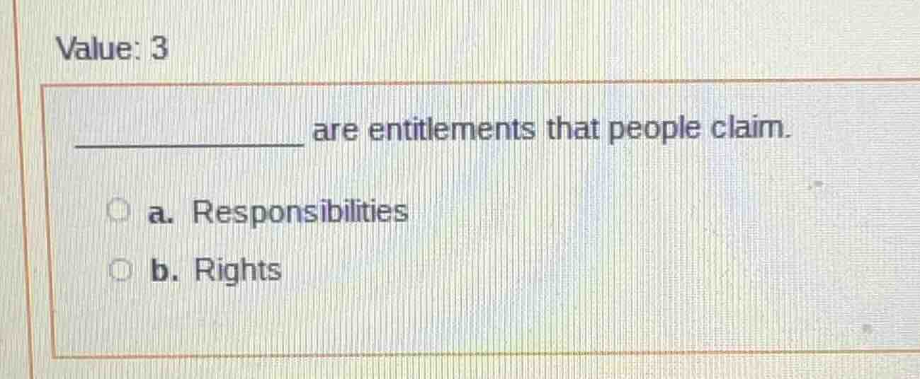 value: 3 __________ are entitlements that people claim. a. responsibili…