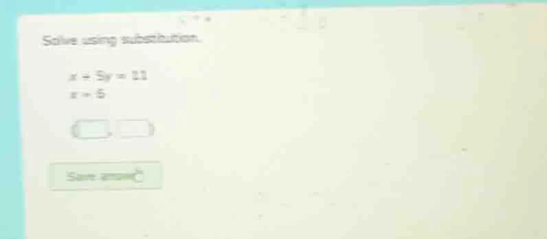 solve using substitution. $x + 5y = 11$ $x = 6$ $\\left(\\square,\\ \\s…