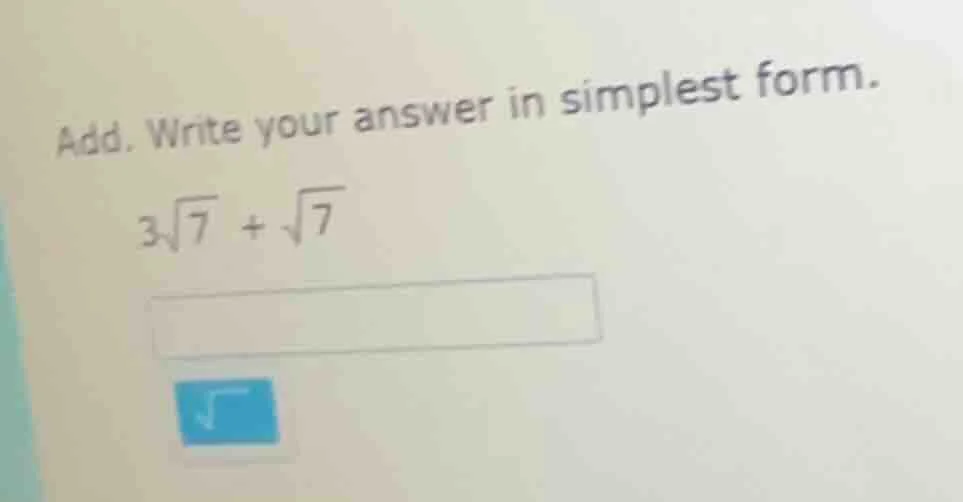 add. write your answer in simplest form. $3\\sqrt{7} + \\sqrt{7}$