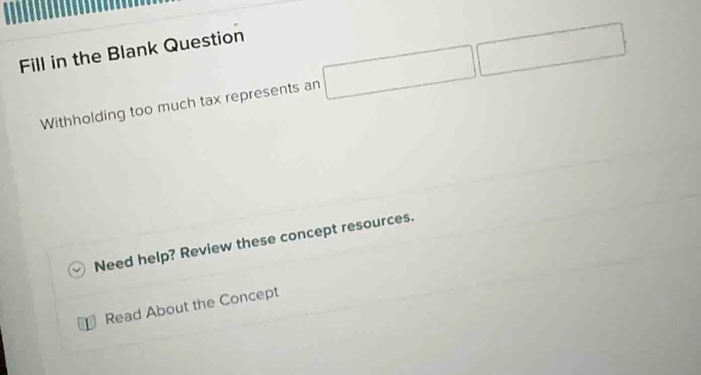 fill in the blank question withholding too much tax represents an need …