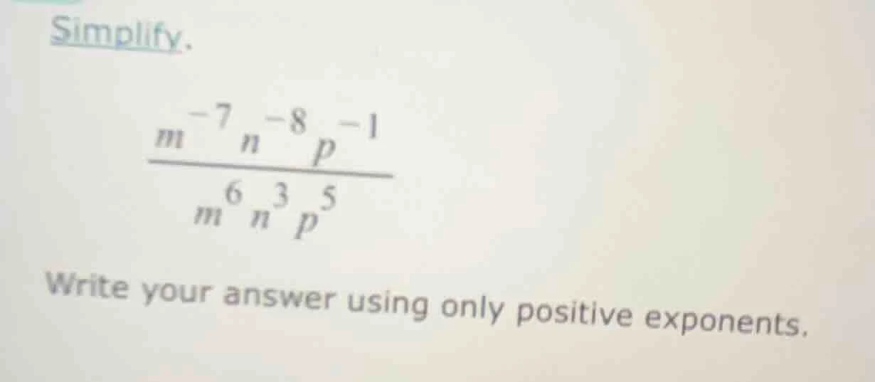 simplify. \\frac{m^{-7}n^{-8}p^{-1}}{m^{6}n^{3}p^{5}} write your answer…