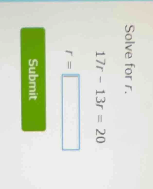 solve for r. 17r - 13r = 20 r = submit