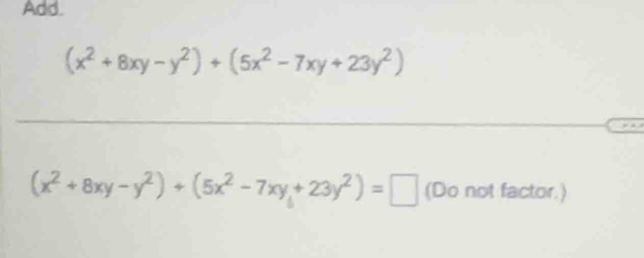 add. $(x^{2}+8xy - y^{2})+(5x^{2}-7xy + 23y^{2})$ $(x^{2}+8xy - y^{2})+…