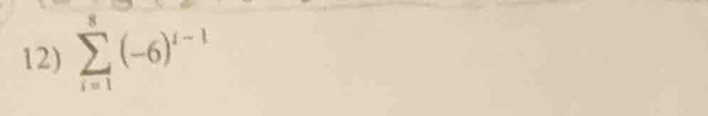 12) \\(\\sum_{i = 1}^{8} (-6)^{i - 1}\\)