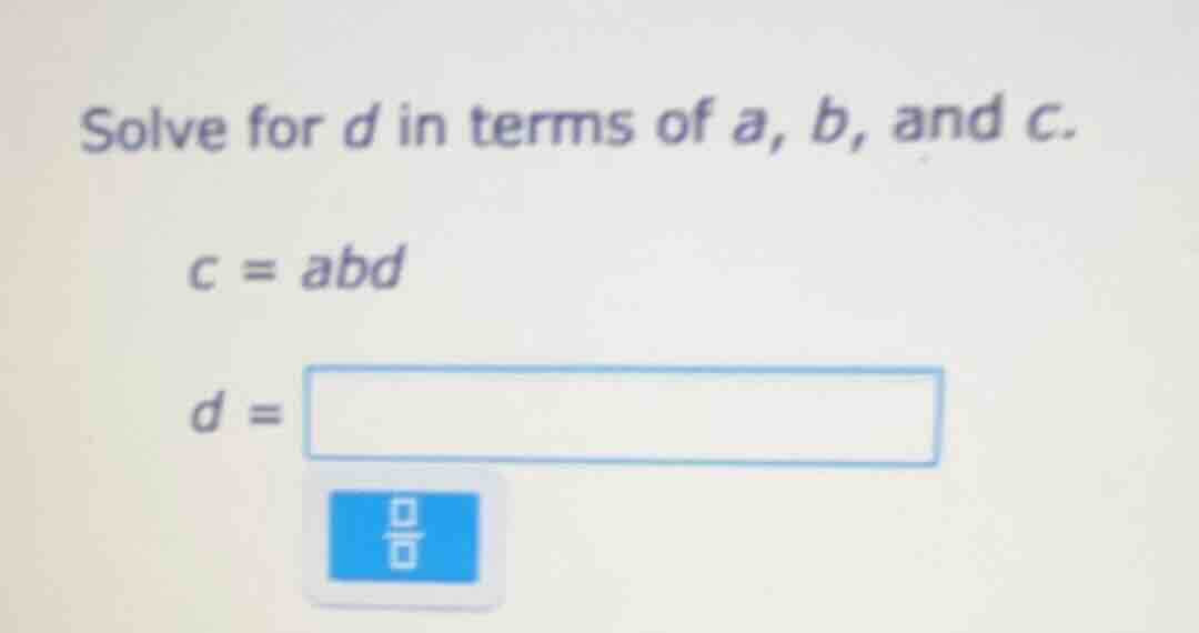solve for d in terms of a, b, and c. c = abd d =