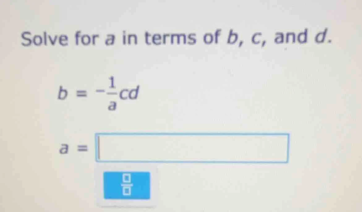 solve for a in terms of b, c, and d. $b = -\frac{1}{a}cd$ $a = $