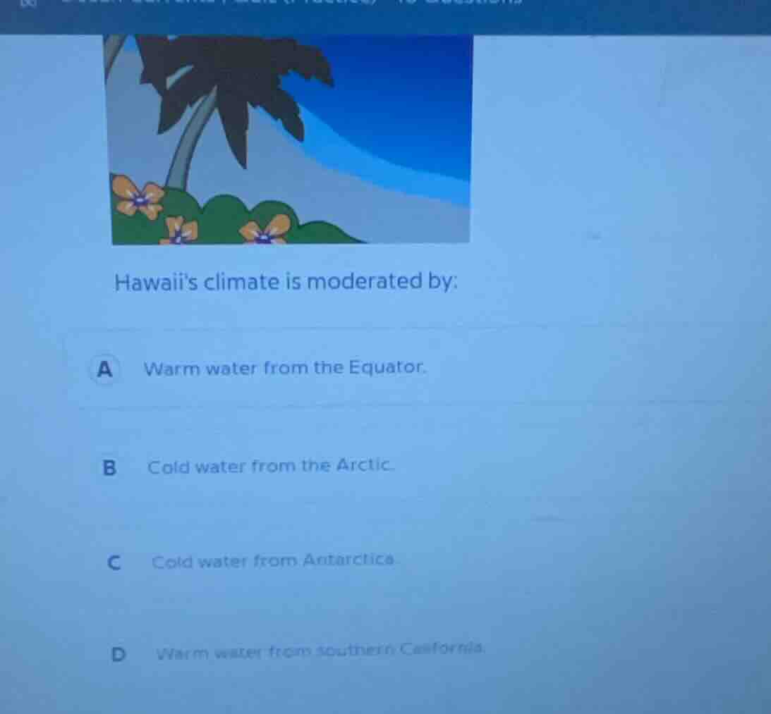 hawaiis climate is moderated by: a warm water from the equator. b cold …