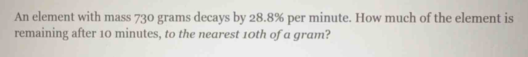 an element with mass 730 grams decays by 28.8% per minute. how much of …