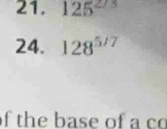 21. $125^{2/3}$ 24. $128^{5/7}$ of the base of a co