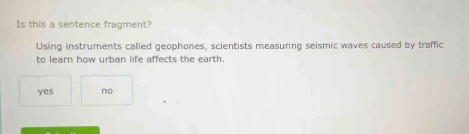 is this a sentence fragment? using instruments called geophones, scient…