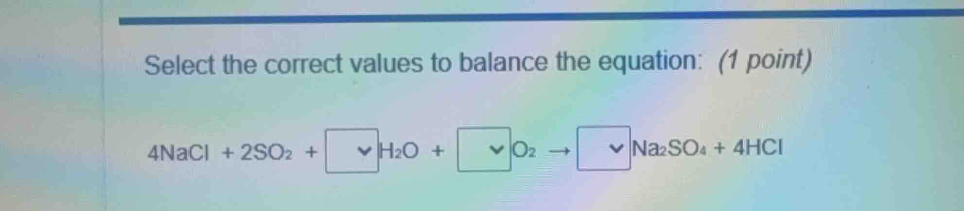 select the correct values to balance the equation: (1 point) 4nacl + 2s…