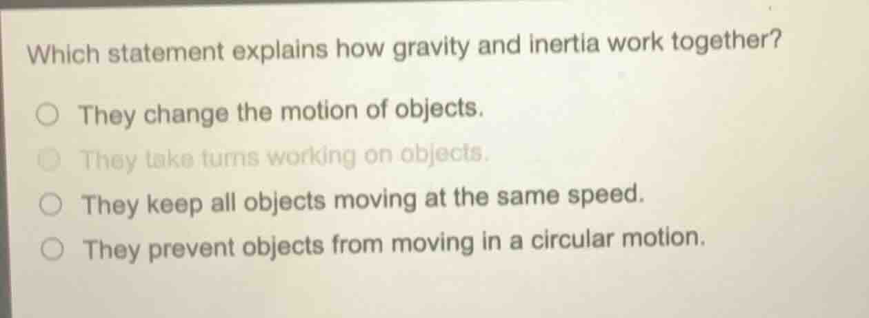 which statement explains how gravity and inertia work together? ○ they …