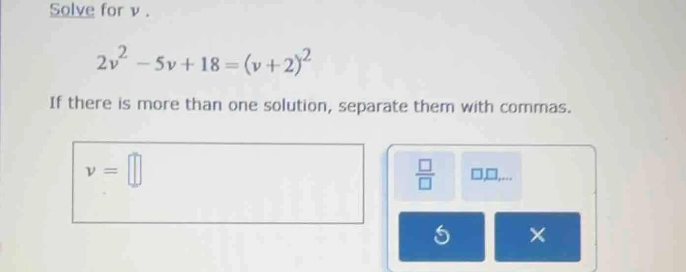 solve for v. 2v² - 5v + 18 = (v + 2)² if there is more than one solutio…