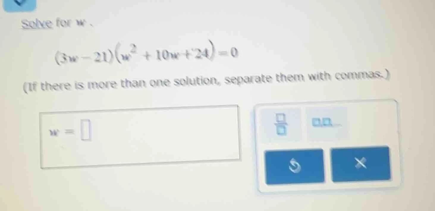 solve for w. (3w - 21)(w^2 + 10w + 24) = 0 (if there is more than one s…