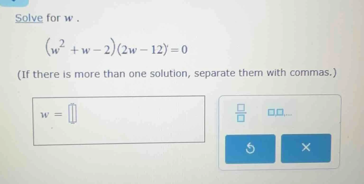 solve for w . \\((w^2 + w - 2)(2w - 12) = 0\\) (if there is more than o…