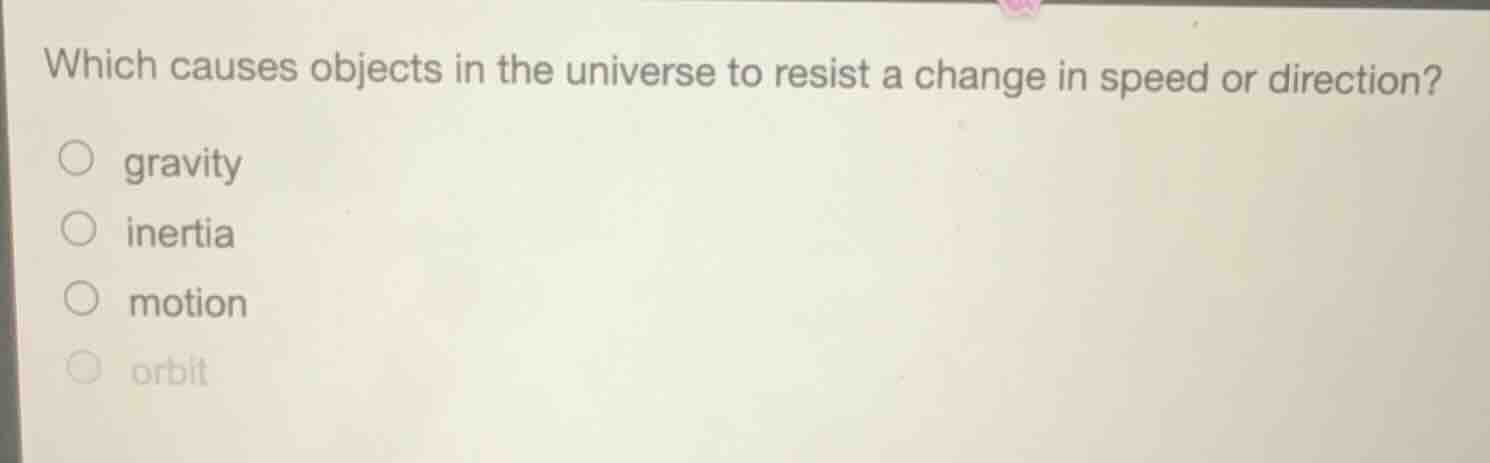 which causes objects in the universe to resist a change in speed or dir…
